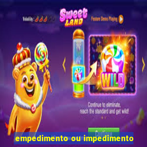 empedimento ou impedimento